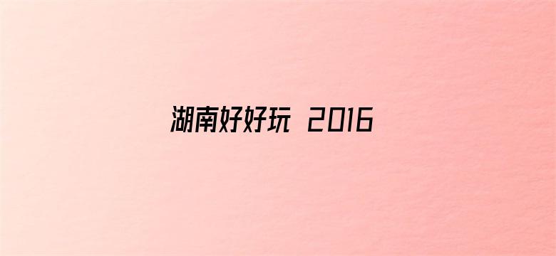 湖南好好玩 2016